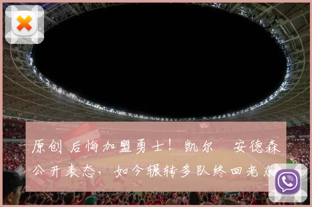 原创 后悔加盟勇士！凯尔・安德森公开表态，如今辗转多队终回老东家