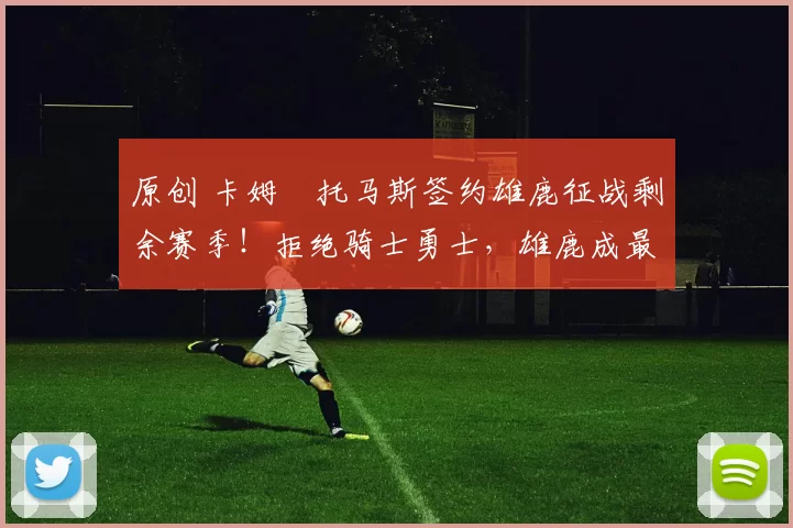 原创 卡姆・托马斯签约雄鹿征战剩余赛季！拒绝骑士勇士，雄鹿成最优选