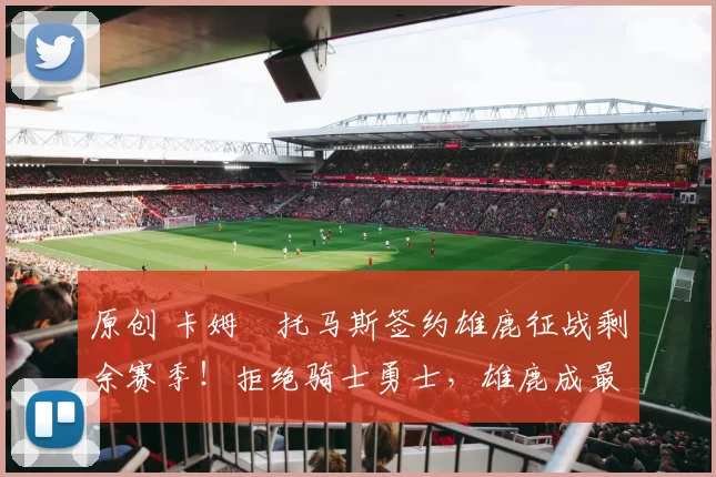 原创 卡姆・托马斯签约雄鹿征战剩余赛季！拒绝骑士勇士，雄鹿成最优选