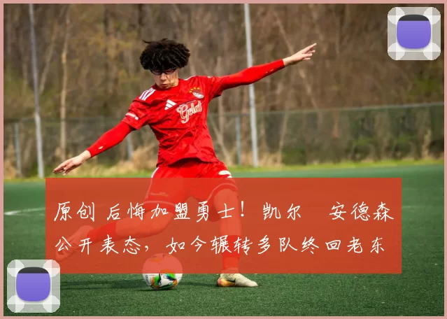 原创 后悔加盟勇士！凯尔・安德森公开表态，如今辗转多队终回老东家