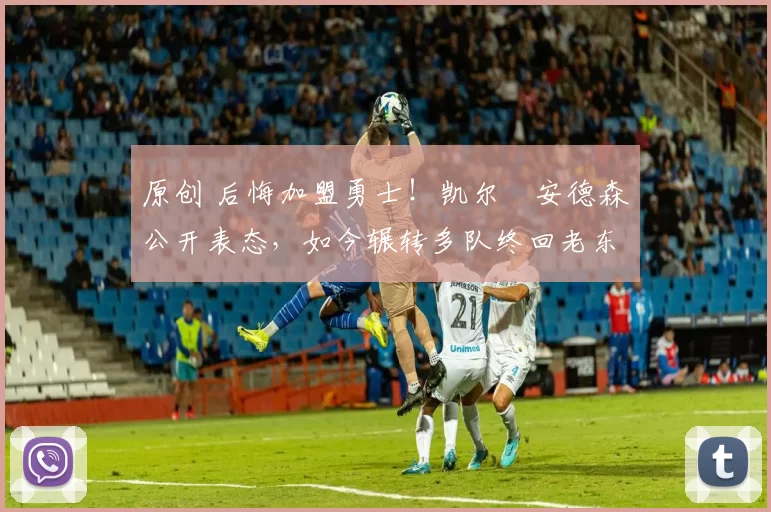 原创 后悔加盟勇士！凯尔・安德森公开表态，如今辗转多队终回老东家