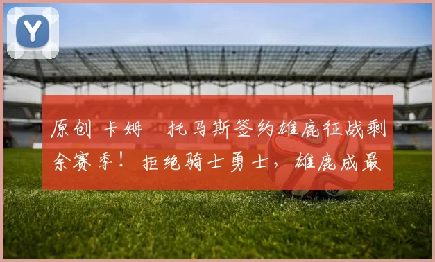 原创 卡姆・托马斯签约雄鹿征战剩余赛季！拒绝骑士勇士，雄鹿成最优选