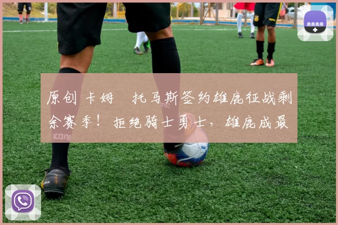 原创 卡姆・托马斯签约雄鹿征战剩余赛季！拒绝骑士勇士，雄鹿成最优选