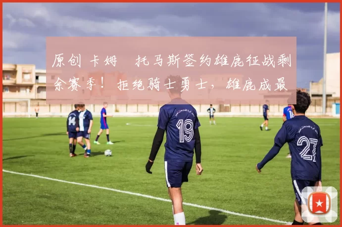 原创 卡姆・托马斯签约雄鹿征战剩余赛季！拒绝骑士勇士，雄鹿成最优选