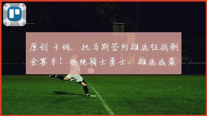 原创 卡姆・托马斯签约雄鹿征战剩余赛季！拒绝骑士勇士，雄鹿成最优选