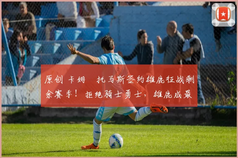 原创 卡姆・托马斯签约雄鹿征战剩余赛季！拒绝骑士勇士，雄鹿成最优选