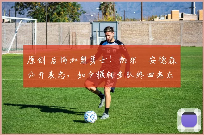 原创 后悔加盟勇士！凯尔・安德森公开表态，如今辗转多队终回老东家