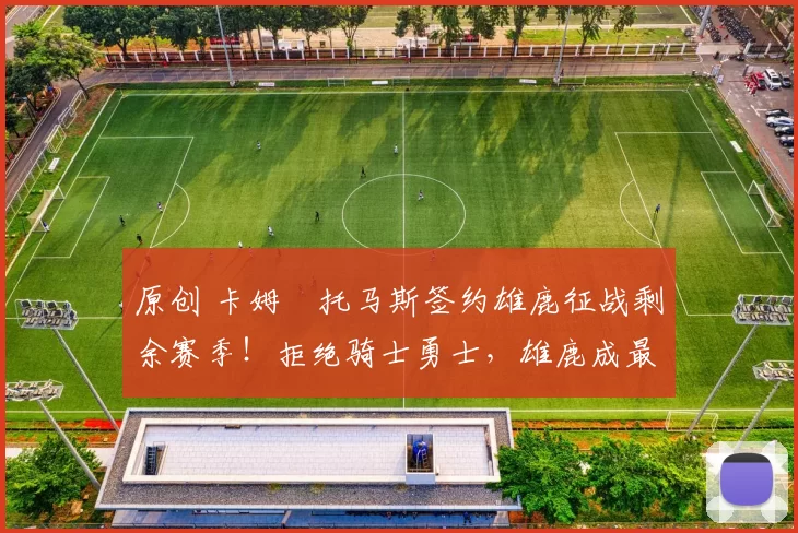 原创 卡姆・托马斯签约雄鹿征战剩余赛季!拒绝骑士勇士,雄鹿成最优选