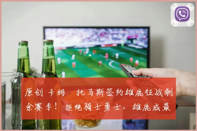 原创 卡姆・托马斯签约雄鹿征战剩余赛季!拒绝骑士勇士,雄鹿成最优选