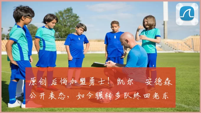 原创 后悔加盟勇士！凯尔・安德森公开表态，如今辗转多队终回老东家