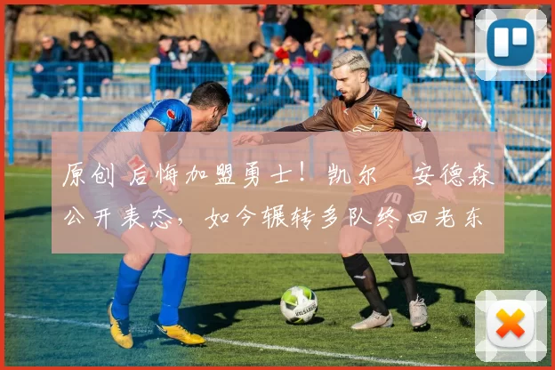 原创 后悔加盟勇士！凯尔・安德森公开表态，如今辗转多队终回老东家