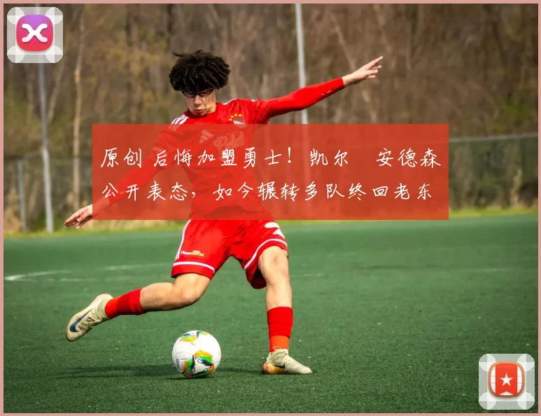 原创 后悔加盟勇士！凯尔・安德森公开表态，如今辗转多队终回老东家