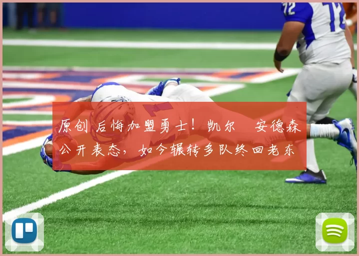 原创 后悔加盟勇士!凯尔・安德森公开表态,如今辗转多队终回老东家