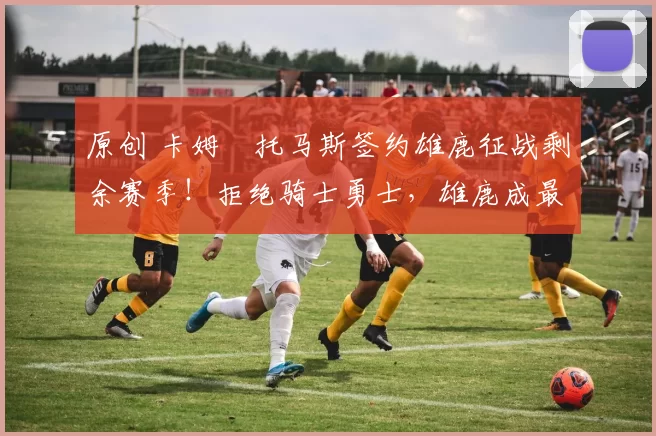 原创 卡姆・托马斯签约雄鹿征战剩余赛季!拒绝骑士勇士,雄鹿成最优选