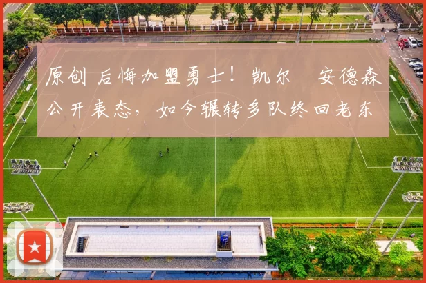 原创 后悔加盟勇士!凯尔・安德森公开表态,如今辗转多队终回老东家