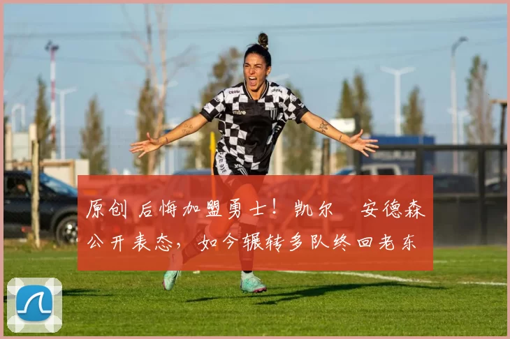 原创 后悔加盟勇士！凯尔・安德森公开表态，如今辗转多队终回老东家