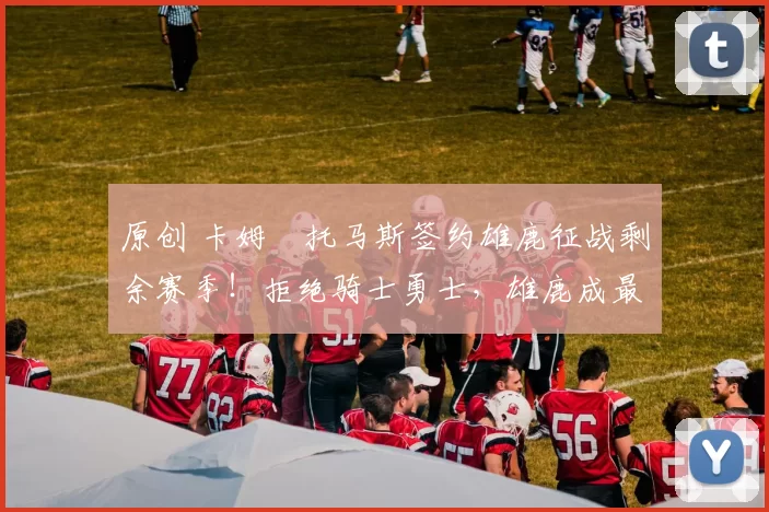 原创 卡姆・托马斯签约雄鹿征战剩余赛季！拒绝骑士勇士，雄鹿成最优选