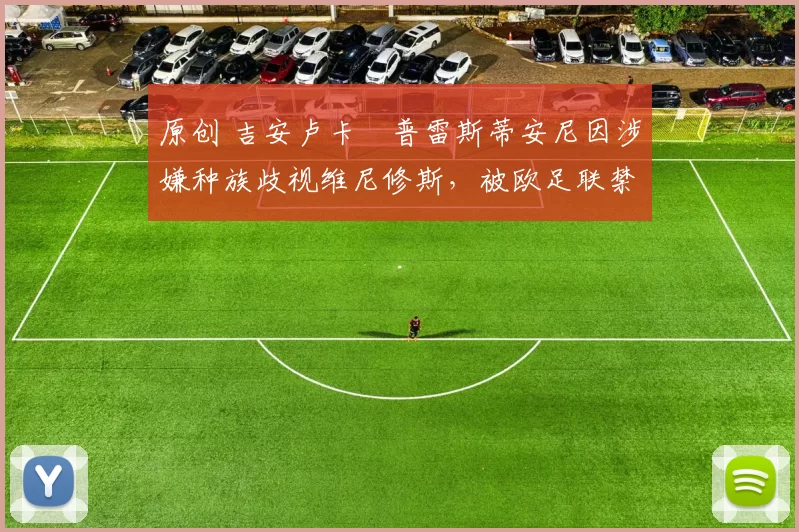 原创 吉安卢卡・普雷斯蒂安尼因涉嫌种族歧视维尼修斯，被欧足联禁赛