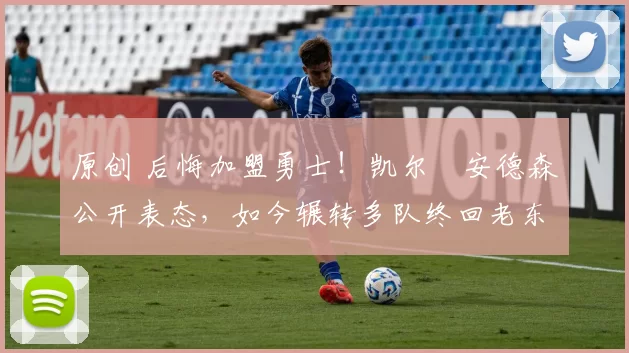 原创 后悔加盟勇士！凯尔・安德森公开表态，如今辗转多队终回老东家