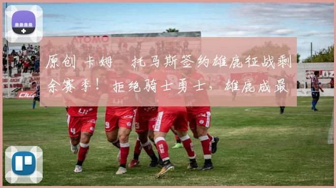 原创 卡姆・托马斯签约雄鹿征战剩余赛季！拒绝骑士勇士，雄鹿成最优选