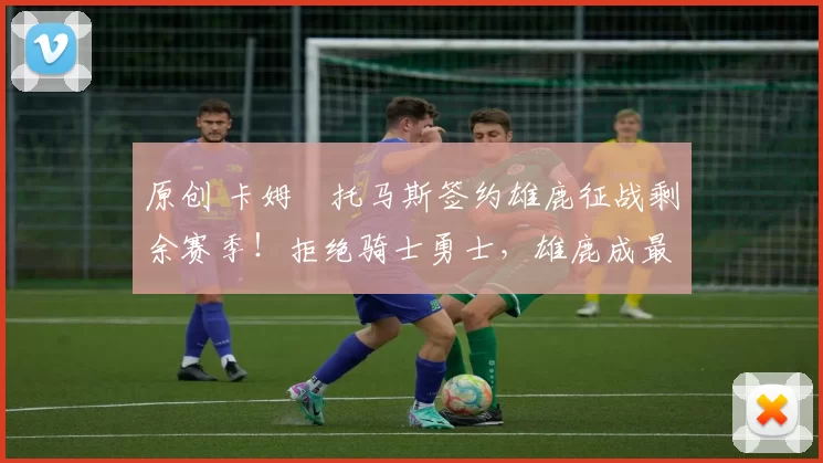 原创 卡姆・托马斯签约雄鹿征战剩余赛季！拒绝骑士勇士，雄鹿成最优选