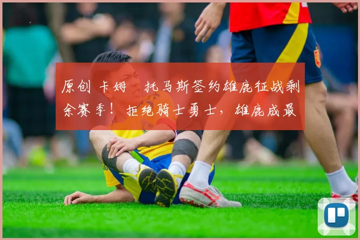 原创 卡姆・托马斯签约雄鹿征战剩余赛季！拒绝骑士勇士，雄鹿成最优选