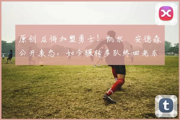 原创 后悔加盟勇士!凯尔・安德森公开表态,如今辗转多队终回老东家