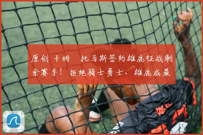 原创 卡姆・托马斯签约雄鹿征战剩余赛季！拒绝骑士勇士，雄鹿成最优选