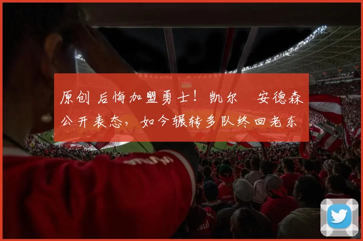 原创 后悔加盟勇士!凯尔・安德森公开表态,如今辗转多队终回老东家