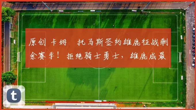 原创 卡姆・托马斯签约雄鹿征战剩余赛季!拒绝骑士勇士,雄鹿成最优选