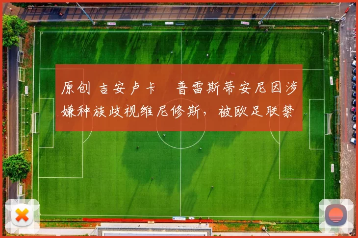 原创 吉安卢卡・普雷斯蒂安尼因涉嫌种族歧视维尼修斯，被欧足联禁赛