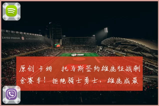 原创 卡姆・托马斯签约雄鹿征战剩余赛季!拒绝骑士勇士,雄鹿成最优选