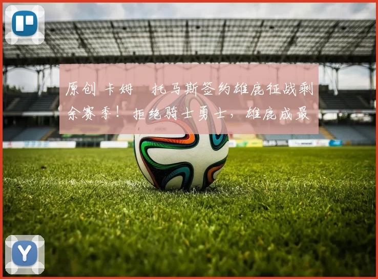 原创 卡姆・托马斯签约雄鹿征战剩余赛季！拒绝骑士勇士，雄鹿成最优选