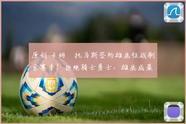 原创 卡姆・托马斯签约雄鹿征战剩余赛季!拒绝骑士勇士,雄鹿成最优选