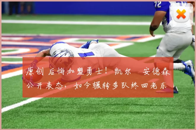 原创 后悔加盟勇士！凯尔・安德森公开表态，如今辗转多队终回老东家