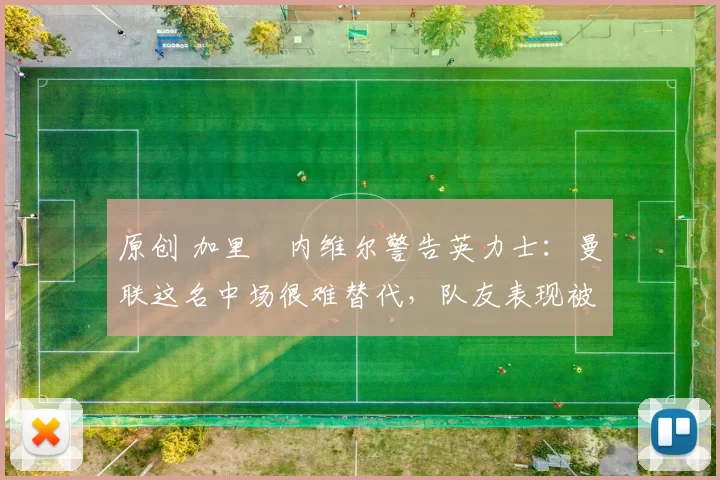 原创 加里・内维尔警告英力士:曼联这名中场很难替代,队友表现被赞 “离谱”