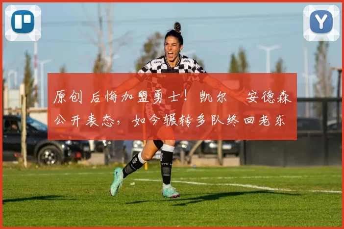 原创 后悔加盟勇士！凯尔・安德森公开表态，如今辗转多队终回老东家