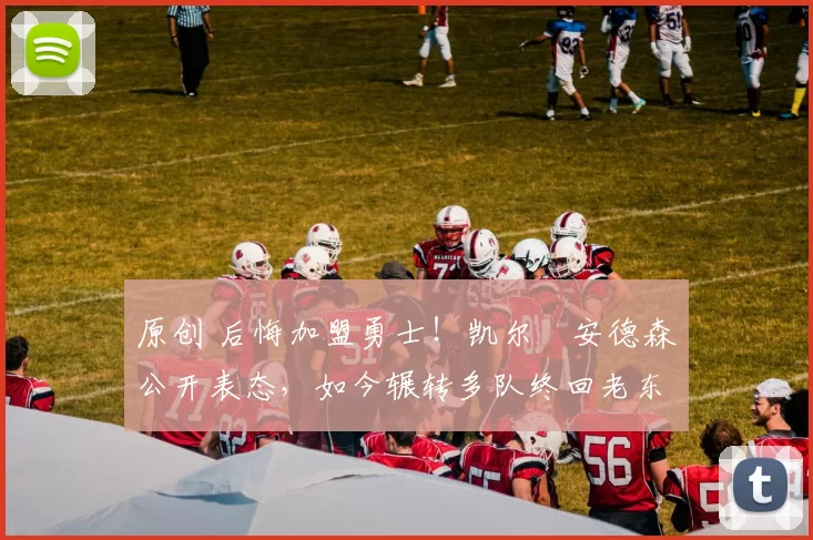 原创 后悔加盟勇士！凯尔・安德森公开表态，如今辗转多队终回老东家