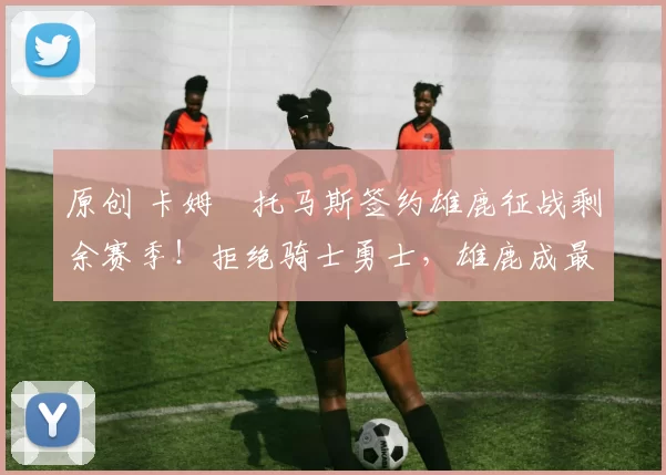 原创 卡姆・托马斯签约雄鹿征战剩余赛季！拒绝骑士勇士，雄鹿成最优选