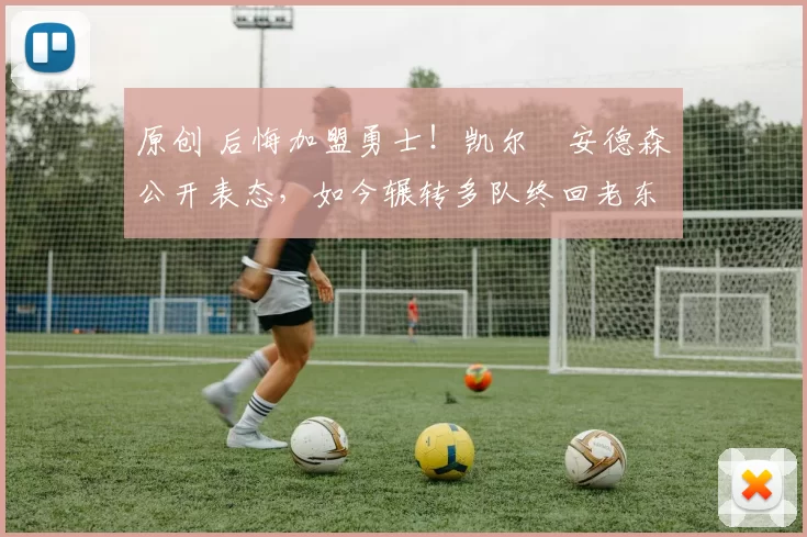 原创 后悔加盟勇士！凯尔・安德森公开表态，如今辗转多队终回老东家