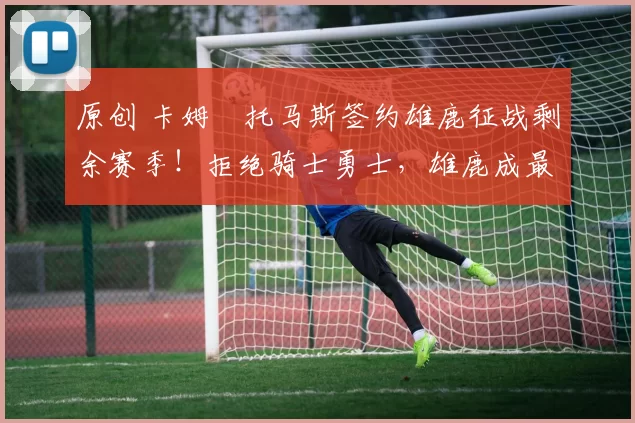 原创 卡姆・托马斯签约雄鹿征战剩余赛季！拒绝骑士勇士，雄鹿成最优选