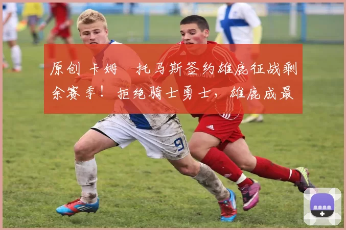 原创 卡姆・托马斯签约雄鹿征战剩余赛季！拒绝骑士勇士，雄鹿成最优选