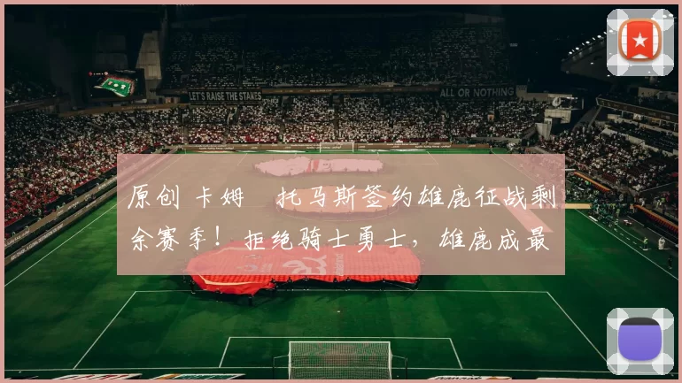 原创 卡姆・托马斯签约雄鹿征战剩余赛季！拒绝骑士勇士，雄鹿成最优选