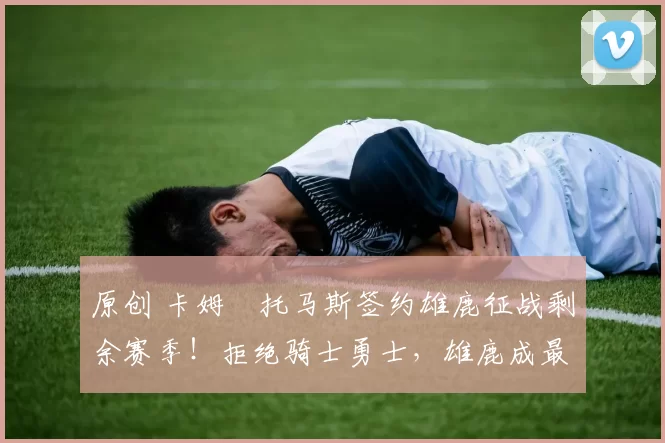 原创 卡姆・托马斯签约雄鹿征战剩余赛季!拒绝骑士勇士,雄鹿成最优选