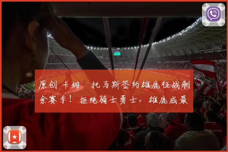 原创 卡姆・托马斯签约雄鹿征战剩余赛季！拒绝骑士勇士，雄鹿成最优选