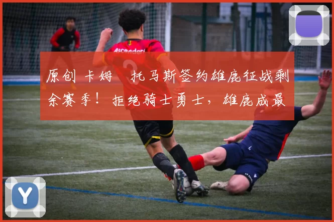 原创 卡姆・托马斯签约雄鹿征战剩余赛季！拒绝骑士勇士，雄鹿成最优选