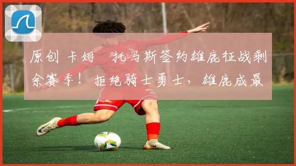 原创 卡姆・托马斯签约雄鹿征战剩余赛季！拒绝骑士勇士，雄鹿成最优选