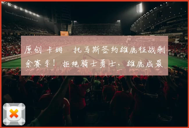 原创 卡姆・托马斯签约雄鹿征战剩余赛季！拒绝骑士勇士，雄鹿成最优选