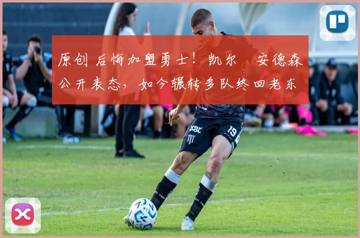 原创 后悔加盟勇士！凯尔・安德森公开表态，如今辗转多队终回老东家