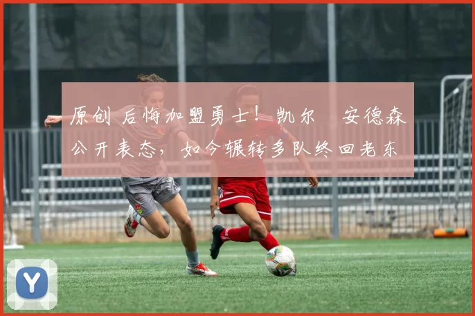 原创 后悔加盟勇士!凯尔・安德森公开表态,如今辗转多队终回老东家